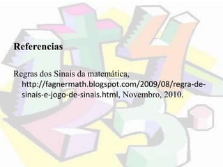 Referencias
Regras dos Sinais da matemática,
http://fagnermath.blogspot.com/2009/08/regra-de-
sinais-e-jogo-de-sinais.html...