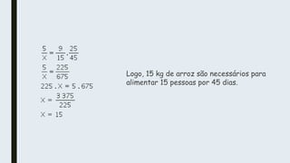 Logo, 15 kg de arroz são necessários para
alimentar 15 pessoas por 45 dias.
 