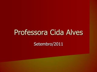 Setembro/2011Professora Cida Alves