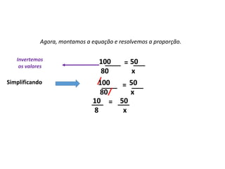 Matemática, 7º Ano do Ensino Fundamental
Proporção: regra de três simples – resolução de situações problema
Existem algumas
maneiras de analisarmos
esses resultados: as
medidas de tendência
central.
Agora, montamos a equação e resolvemos a proporção.
Simplificando
10 50
8 x
___ = ___
100 50
80 x
____ = ___
100 50
80 x
____ = ___
Invertemos
os valores
 