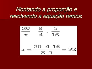 Montando a proporção e
resolvendo a equação temos:
 