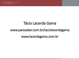 Tácio Lacerda Gama
www.parasaber.com.br/taciolacerdagama
www.lacerdagama.com.br
 
