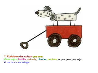 7. Rodeie-se   das coisas   que ama :  Quer seja a  família ,  animais,   plantas ,  hobbies ,  o que quer que seja .  O seu lar é o seu refugio.  
