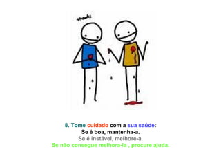 8. Tome   cuidado  com a  sua saúde :  Se é boa, mantenha-a.  Se é instável, melhore-a.  Se não consegue melhora-la , procure ajuda.  
