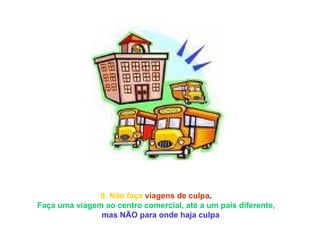 9. Não faça   viagens de culpa .  Faça uma viagem ao centro comercial, até a um país diferente,       mas NÃO para onde haja culpa  