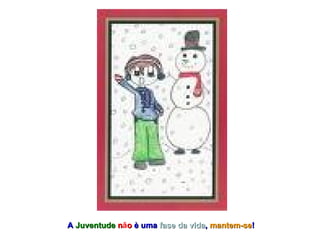 A  Juventude  n ã o  è uma  fase da vida ,  mantem-se ! 