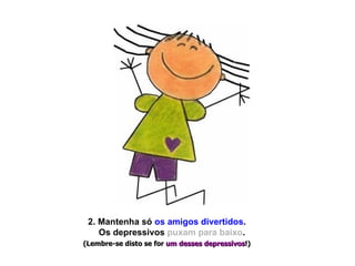 2. Mantenha só  os amigos divertidos .  Os depressivos  puxam para baixo .  (Lembre-se disto se for  um desses depressivos !)   