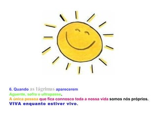 6. Quando   as lágrimas   aparecerem   Aguente, sofra e ultrapasse .  A única pessoa   que fica connosco toda a nossa vida  somos nós próprios.  VIVA enquanto estiver vivo .   