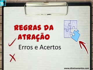 Regras da Atração IRegras da
Atração
Erros e Acertos
www.sltreinamentos.com
 