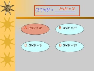 A 3 6 x3 2  = 3 8 (3 2 ) 3 x3 2  = ________ B   3 6 x3 2  = 3 12 D   3 5 x3 2  = 3 10 C   3 5 x3 2  = 3 7 3 6 x3 2  = 3 8 