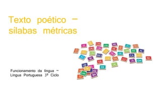 Texto poético –
sílabas métricas
Funcionamento da língua –
Língua Portuguesa 3º Ciclo
 