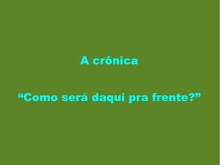 A crônica “ Como será daqui pra frente?” 