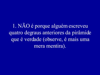 1. NÃO é porque alguém escreveu quatro degraus anteriores da pirâmide que é verdade (observe, é mais uma mera mentira). 