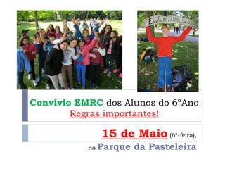 Convívio EMRC dos Alunos do 6ºAno
Regras importantes!
15 de Maio (6ª-feira),
no Parque da Pasteleira
 