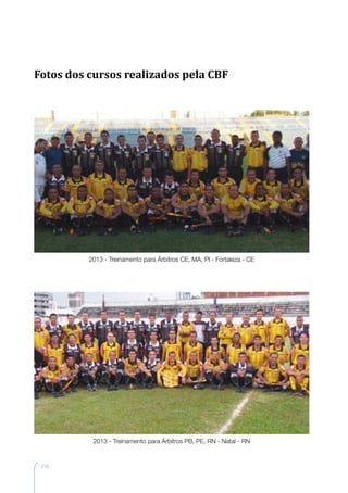 210
2013 - Treinamento para Árbitros CE, MA, PI - Fortaleza - CE
2013 - Treinamento para Árbitros PB, PE, RN - Natal - RN
Fotos dos cursos realizados pela CBF
 