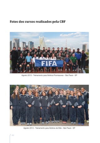 212
Agosto 2013 - Treinamento para Árbitros Promissores - São Paulo - SP
Agosto 2013 - Treinamento para Árbitros de Elite - São Paulo - SP
Fotos dos cursos realizados pela CBF
 