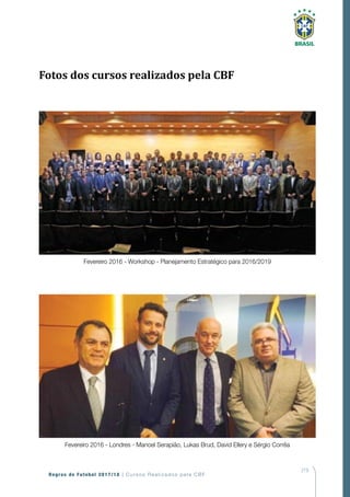 219
Regras de Futebol 2017/18 | Cursos Realizados pela CBF
Fevereiro 2016 - Workshop - Planejamento Estratégico para 2016/2019
Fevereiro 2016 - Londres - Manoel Serapião, Lukas Brud, David Ellery e Sérgio Corrêa
Fotos dos cursos realizados pela CBF
 