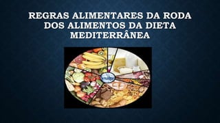 REGRAS ALIMENTARES DA RODA
DOS ALIMENTOS DA DIETA
MEDITERRÂNEA
 