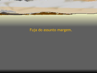 Fuja do assunto margem.  