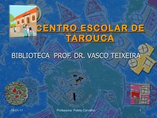 CENTRO ESCOLAR DE TAROUCA BIBLIOTECA  PROF. DR. VASCO TEIXEIRA 19-01-11 Professora: Polete Carvalho 