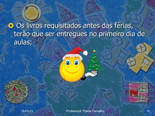    Os livros requisitados antes das férias, terão que ser entregues no primeiro dia de aulas; 19-01-11 Professora: Polete Carvalho 