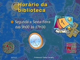 Horário da biblioteca    Segunda a Sexta-Feira  das 9h00 às 17H30 19-01-11 Professora: Polete Carvalho 