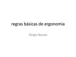 regras básicas de ergonomia

        Sérgio Novais
 