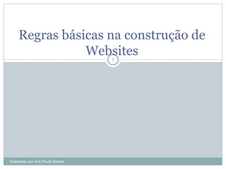 Regras básicas na construção de
               Websites          1




Elaborado por Ana Paula Santos
 
