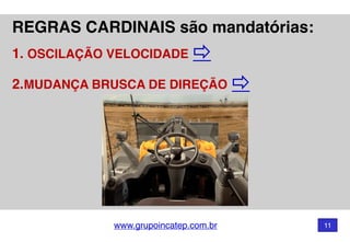 www.grupoincatep.com.br 11
REGRAS CARDINAIS são mandatórias: 
1. OSCILAÇÃO VELOCIDADE ⇨
2.MUDANÇA BRUSCA DE DIREÇÃO ⇨
 
