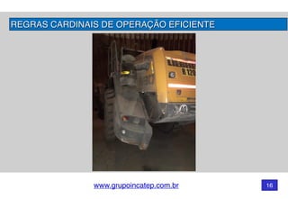 www.grupoincatep.com.br 16
REGRAS CARDINAIS DE OPERAÇÃO EFICIENTE
 