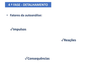 4 ª FASE - DETALHAMENTO
• Fatores da autoanálise:
✓Impulsos
✓Reações
✓Consequências
 