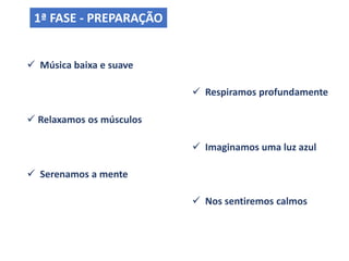  Serenamos a mente
1ª FASE - PREPARAÇÃO
 Relaxamos os músculos
 Nos sentiremos calmos
 Imaginamos uma luz azul
 Música baixa e suave
 Respiramos profundamente
 