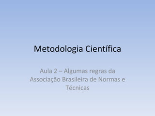 Metodologia Científica Aula 2 – Algumas regras da Associação Brasileira de Normas e Técnicas 