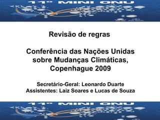 Revisão de regras  Conferência das Nações Unidas sobre Mudanças Climáticas, Copenhague 2009 Secretário-Geral: Leonardo Duarte Assistentes: Laiz Soares e Lucas de Souza 