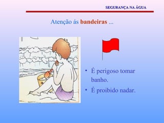 SEGURANÇA NA ÁGUA



Atenção ás bandeiras ...




             • É perigoso tomar
               banho.
             • É proibido nadar.
 