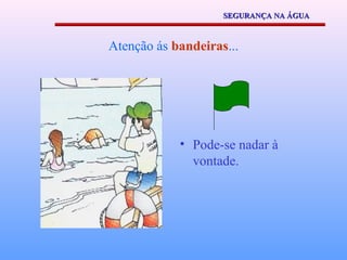 SEGURANÇA NA ÁGUA



Atenção ás bandeiras...




            • Pode-se nadar à
              vontade.
 