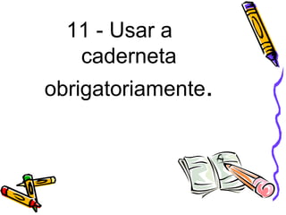11 - Usar a
caderneta
obrigatoriamente.
 