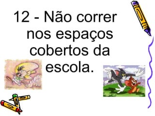 12 - Não correr
nos espaços
cobertos da
escola.
 