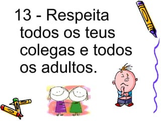 13 - Respeita
todos os teus
colegas e todos
os adultos.
 