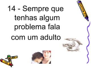 14 - Sempre que
tenhas algum
problema fala
com um adulto.
 
