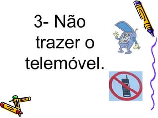 3- Não
trazer o
telemóvel.
 