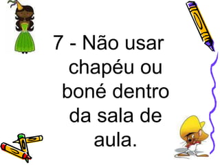 7 - Não usar
chapéu ou
boné dentro
da sala de
aula.
 