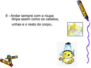8 - Andar sempre com a roupa
limpa assim como os cabelos,
unhas e o resto do corpo.
 