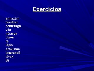 ExercíciosExercícios
armazém
revólver
centrífuga
vós
nêutron
cipós
fé
lápis
próximos
jacarandá
tórax
Sé
 