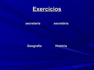 ExercíciosExercícios
secretariasecretaria secretáriasecretária
GeografiaGeografia HistóriaHistória
 