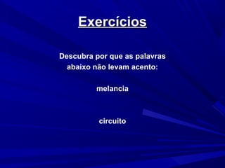 ExercíciosExercícios
Descubra por que as palavras
abaixo não levam acento:
melancia
circuito
 