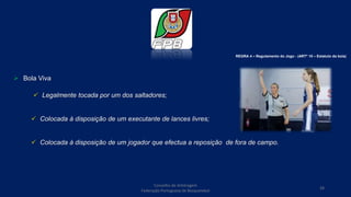  Bola Viva
REGRA 4 – Regulamento do Jogo - (ARTº 10 – Estatuto da bola)
 Colocada à disposição de um executante de lances livres;
 Colocada à disposição de um jogador que efectua a reposição de fora de campo.
 Legalmente tocada por um dos saltadores;
Conselho de Arbitragem
Federação Portuguesa de Basquetebol
28
 