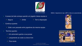  A posse de bola começa quando um jogador dessa equipa a:
 Continua quando:
 Termina quando:
REGRA 4 – Regulamento do Jogo - (ARTº14 – Bola ao ar e posse alternada)
 Segura  Dribla  Tem à disposição
 Está a ser passada entre jogadores da mesma equipa
 Um adversário ganha a sua posse
 Lançamento ao cesto ou lance livre
 Fica morta
Conselho de Arbitragem
Federação Portuguesa de Basquetebol
38
 