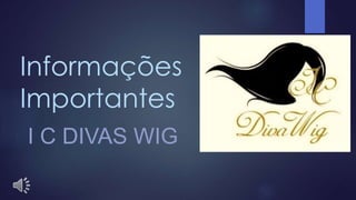 Informações
Importantes
I C DIVAS WIG
 