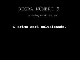 REGRA NÚMERO 9a solução do crime.O crime será solucionado.